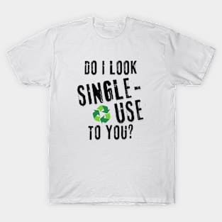 Do I look single use to you? T-Shirt